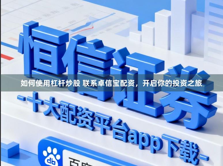 如何使用杠杆炒股 联系卓信宝配资，开启你的投资之旅