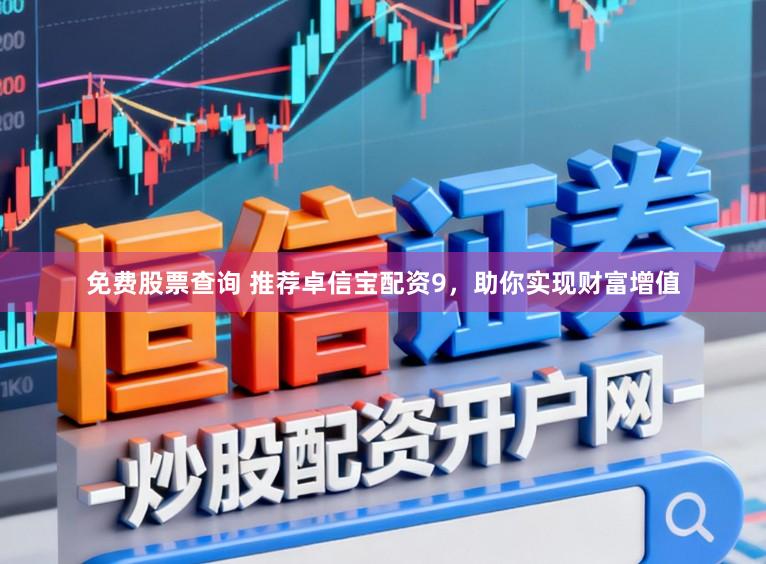 免费股票查询 推荐卓信宝配资9，助你实现财富增值