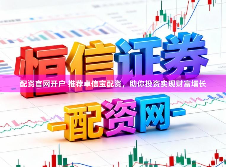配资官网开户 推荐卓信宝配资，助你投资实现财富增长