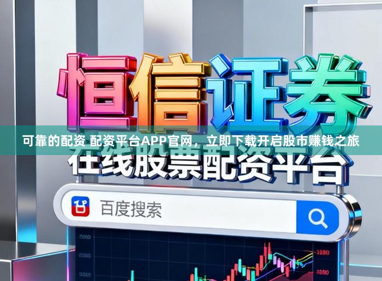 可靠的配资 配资平台APP官网,立即下载开启股市赚钱之旅