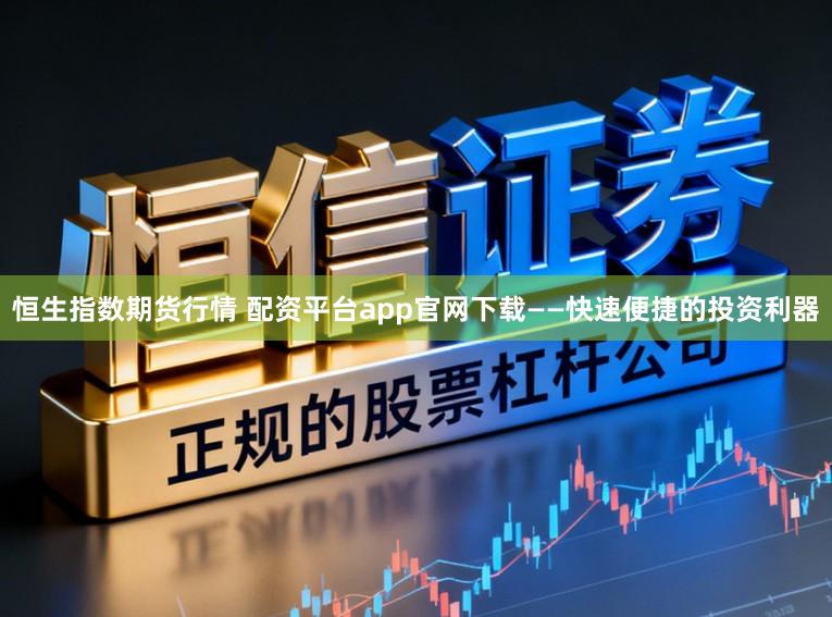 恒生指数期货行情 配资平台app官网下载——快速便捷的投资利器