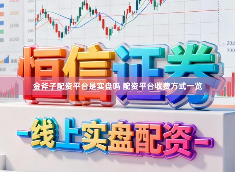 金斧子配资平台是实盘吗 配资平台收费方式一览