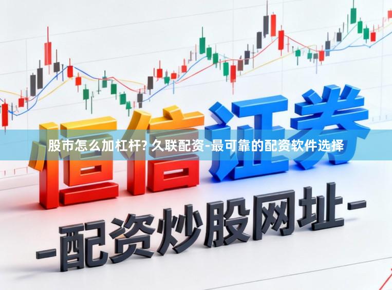 股市怎么加杠杆? 久联配资-最可靠的配资软件选择