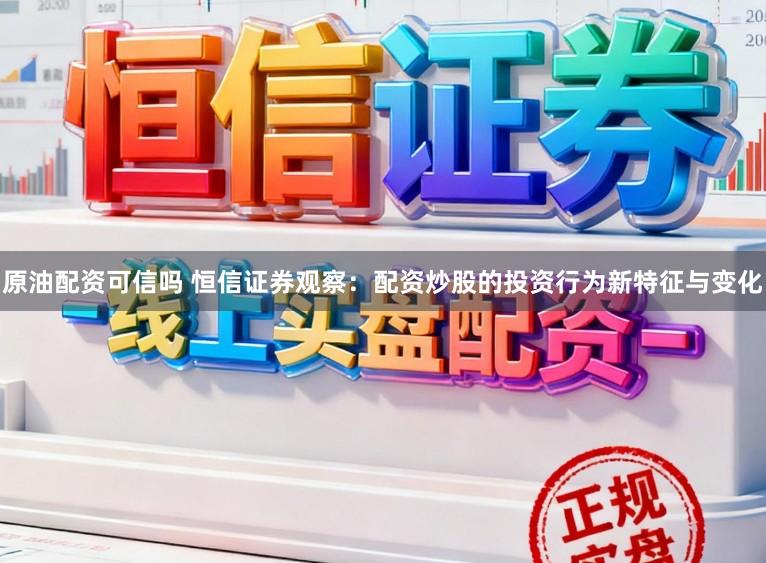 原油配资可信吗 恒信证券观察：配资炒股的投资行为新特征与变化
