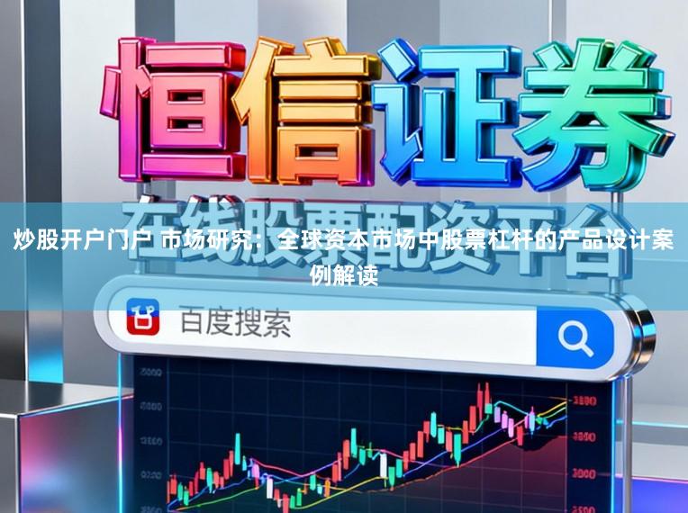 炒股开户门户 市场研究：全球资本市场中股票杠杆的产品设计案例解读