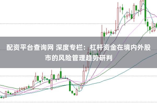 配资平台查询网 深度专栏：杠杆资金在境内外股市的风险管理趋势研判