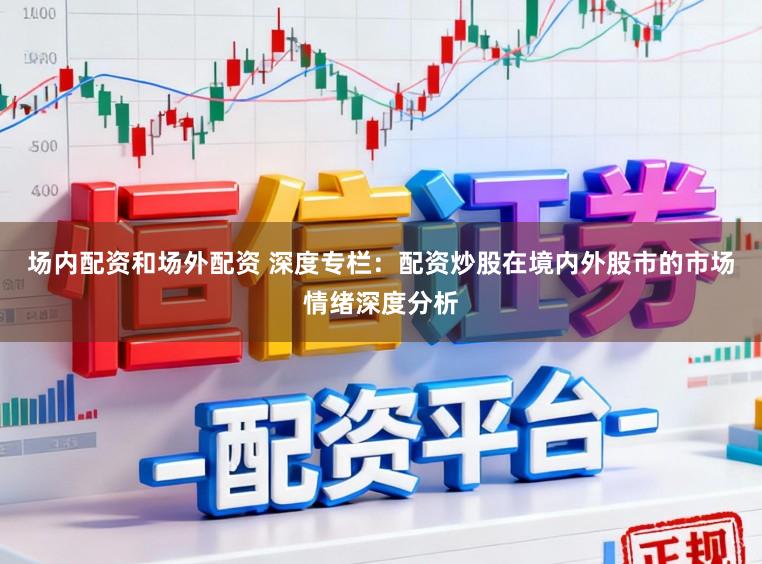 场内配资和场外配资 深度专栏：配资炒股在境内外股市的市场情绪深度分析