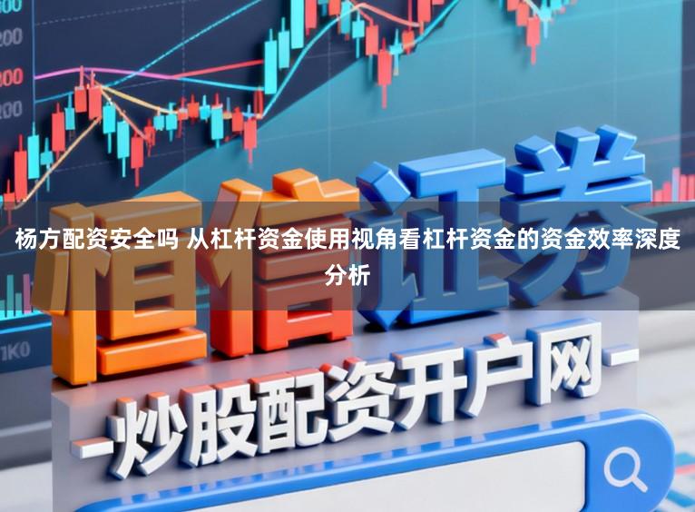 杨方配资安全吗 从杠杆资金使用视角看杠杆资金的资金效率深度分析