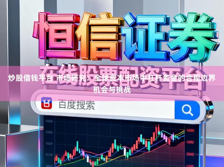 炒股借钱平台 市场研究:全球资本市场中杠杆资金的合规边界机会与挑战