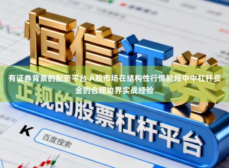 有证券背景的配资平台 A股市场在结构性行情阶段中中杠杆资金的合规边界实战经验