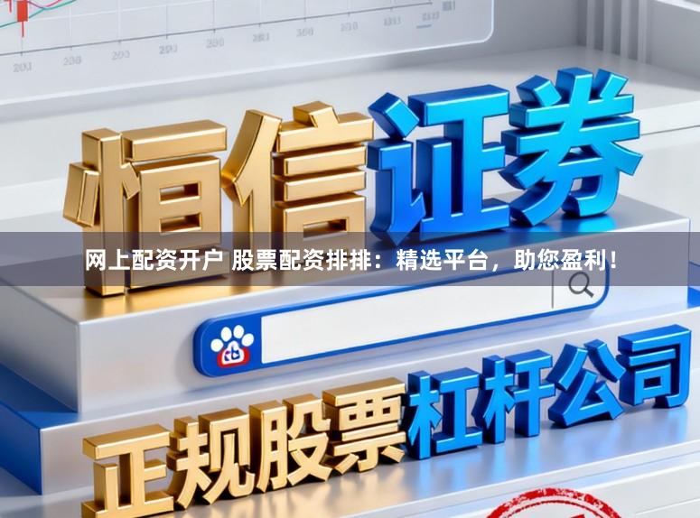 网上配资开户 股票配资排排：精选平台，助您盈利！