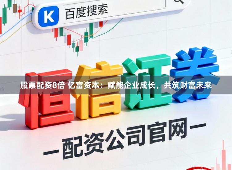 股票配资8倍 亿富资本：赋能企业成长，共筑财富未来