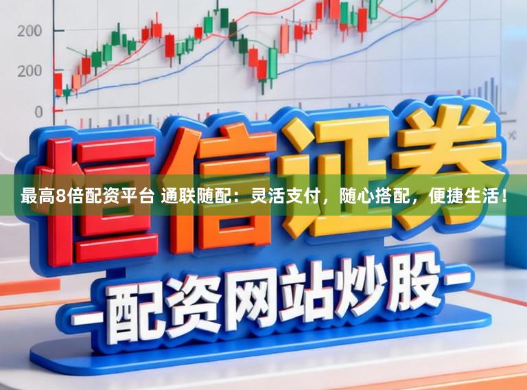 最高8倍配资平台 通联随配：灵活支付，随心搭配，便捷生活！