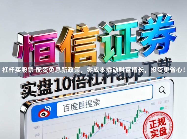 杠杆买股票 配资免息新政策，零成本撬动财富增长，投资更省心！