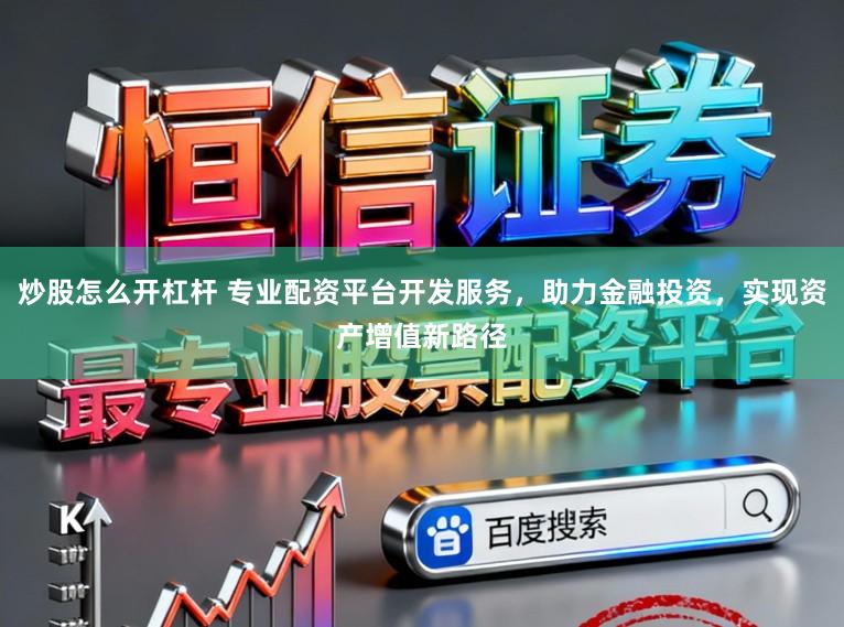 炒股怎么开杠杆 专业配资平台开发服务，助力金融投资，实现资产增值新路径