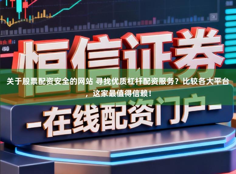 关于股票配资安全的网站 寻找优质杠杆配资服务？比较各大平台，这家最值得信赖！