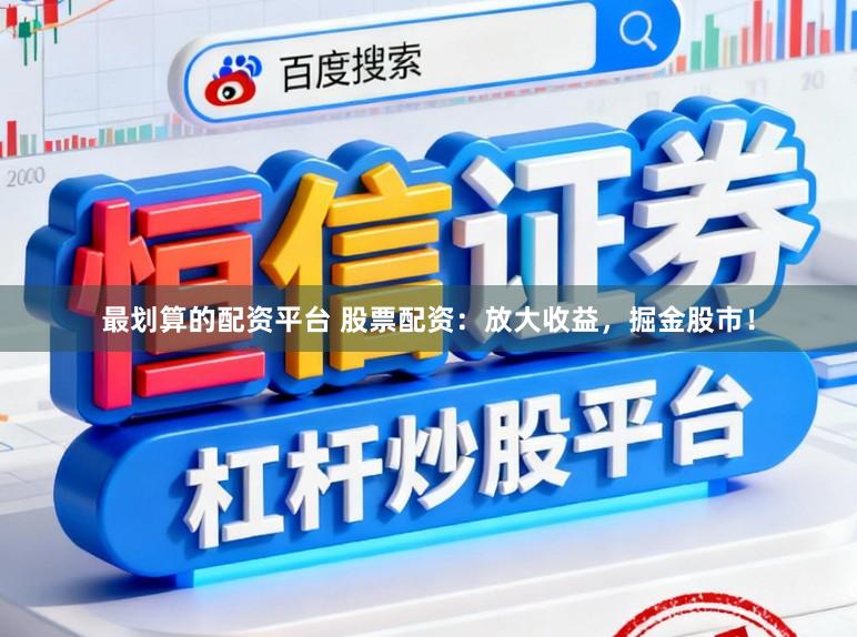 最划算的配资平台 股票配资：放大收益，掘金股市！