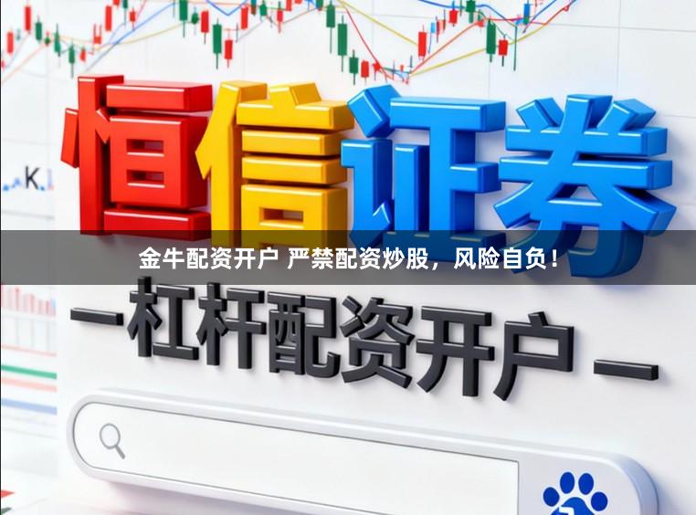 金牛配资开户 严禁配资炒股，风险自负！