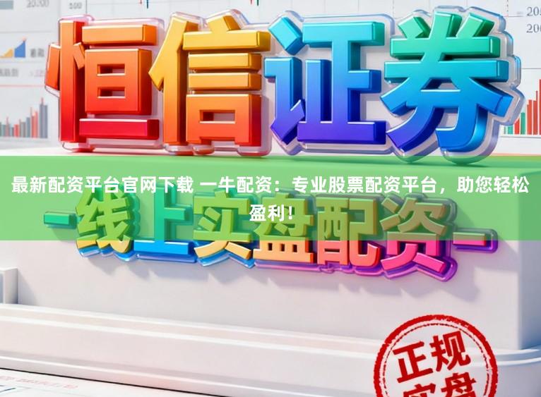 最新配资平台官网下载 一牛配资：专业股票配资平台，助您轻松盈利！