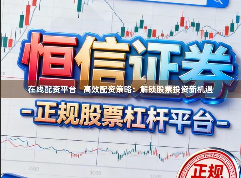在线配资平台 高效配资策略:解锁股票投资新机遇