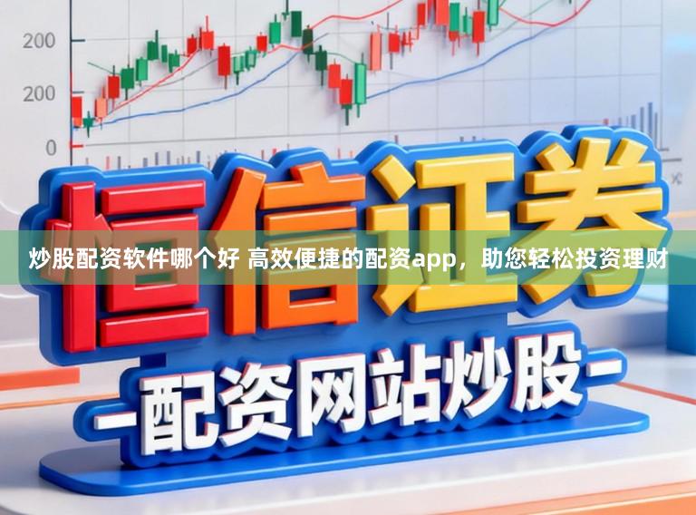 炒股配资软件哪个好 高效便捷的配资app,助您轻松投资理财