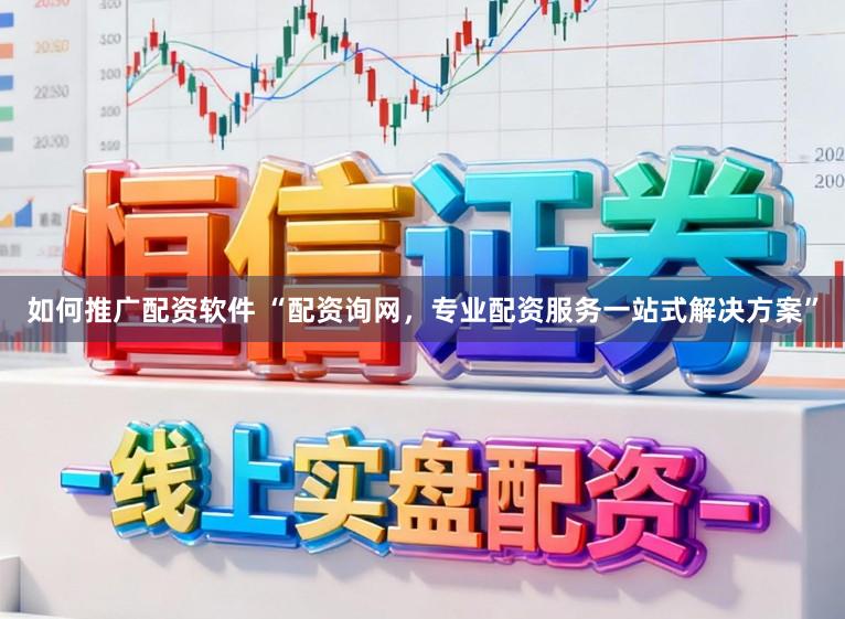 如何推广配资软件 “配资询网，专业配资服务一站式解决方案”