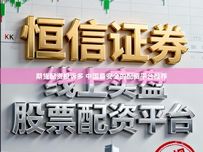 期货配资投诉多 中国最安全的配资平台推荐