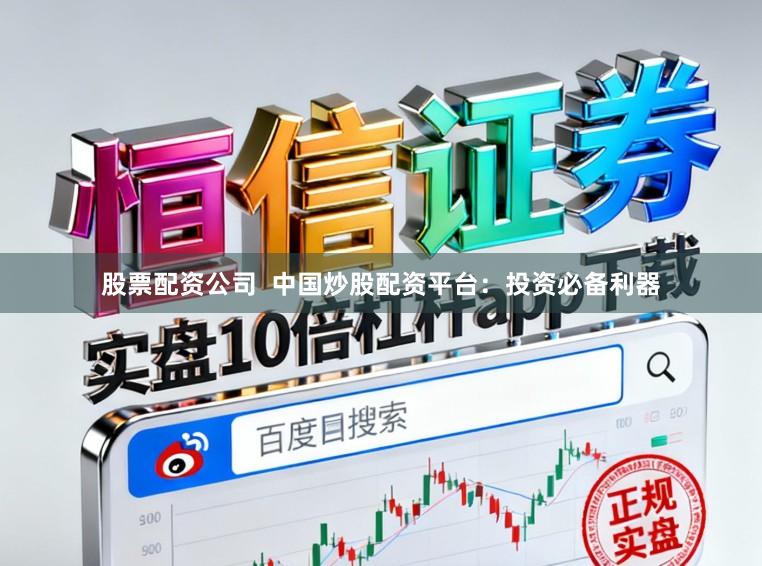 股票配资公司  中国炒股配资平台：投资必备利器