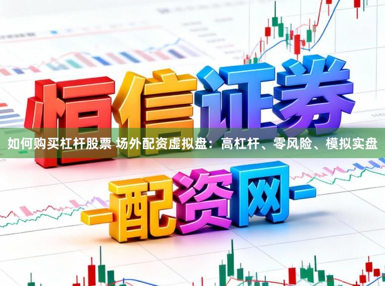 如何购买杠杆股票 场外配资虚拟盘：高杠杆、零风险、模拟实盘