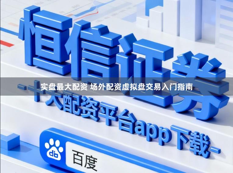 实盘最大配资 场外配资虚拟盘交易入门指南