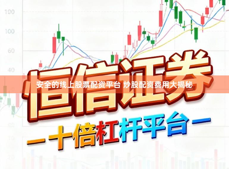 安全的线上股票配资平台 炒股配资费用大揭秘