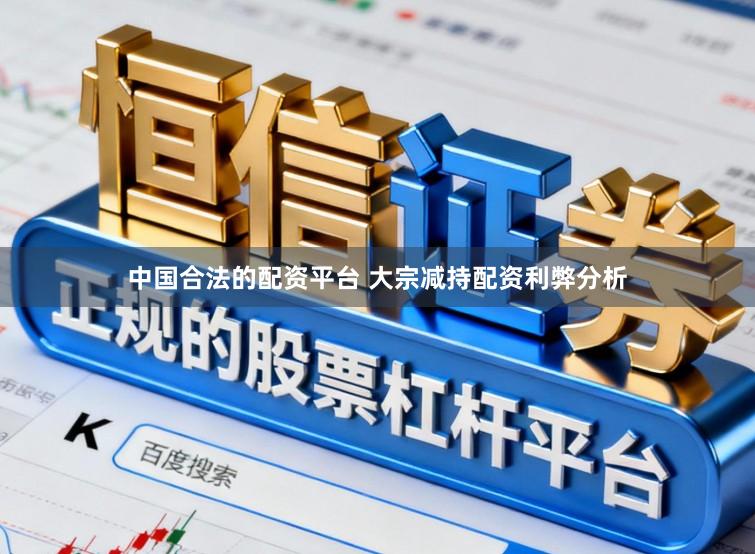 中国合法的配资平台 大宗减持配资利弊分析