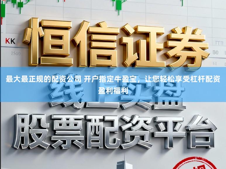 最大最正规的配资公司 开户指定牛盈宝，让您轻松享受杠杆配资盈利福利