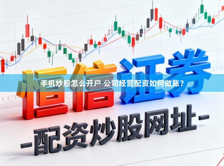 手机炒股怎么开户 公司经营配资如何做账?
