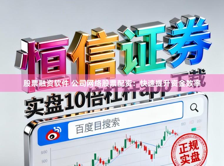 股票融资软件 公司网络股票配资：快速提升资金效率