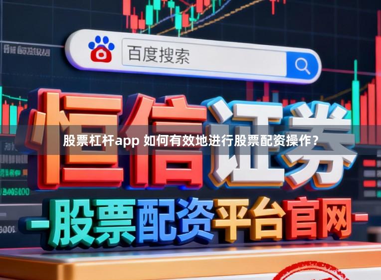 股票杠杆app 如何有效地进行股票配资操作？