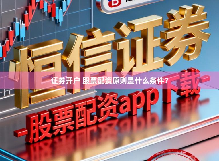 证券开户 股票配资原则是什么条件？