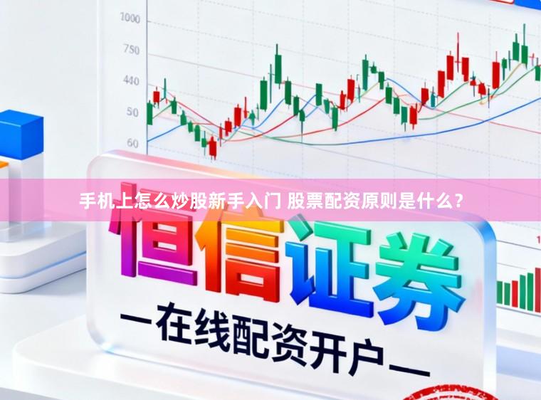 手机上怎么炒股新手入门 股票配资原则是什么？