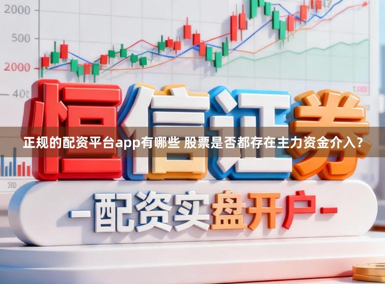 正规的配资平台app有哪些 股票是否都存在主力资金介入？