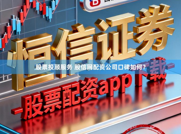 股票投顾服务 股信网配资公司口碑如何？