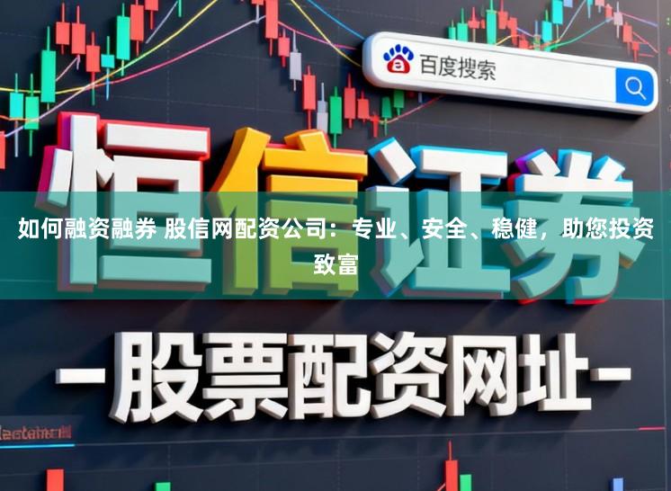 如何融资融券 股信网配资公司：专业、安全、稳健，助您投资致富