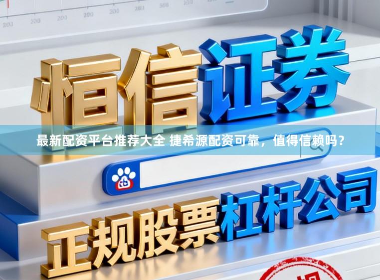 最新配资平台推荐大全 捷希源配资可靠，值得信赖吗？