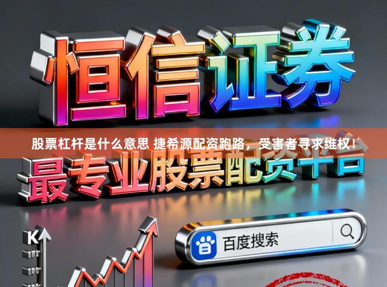 股票杠杆是什么意思 捷希源配资跑路，受害者寻求维权！