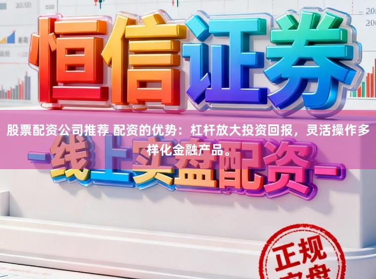 股票配资公司推荐 配资的优势:杠杆放大投资回报,灵活操作多样化金融产品。