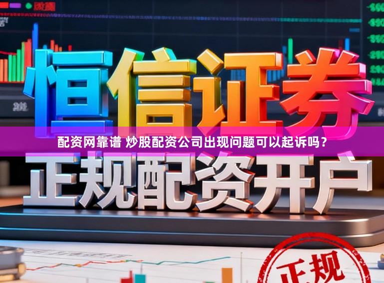 配资网靠谱 炒股配资公司出现问题可以起诉吗？