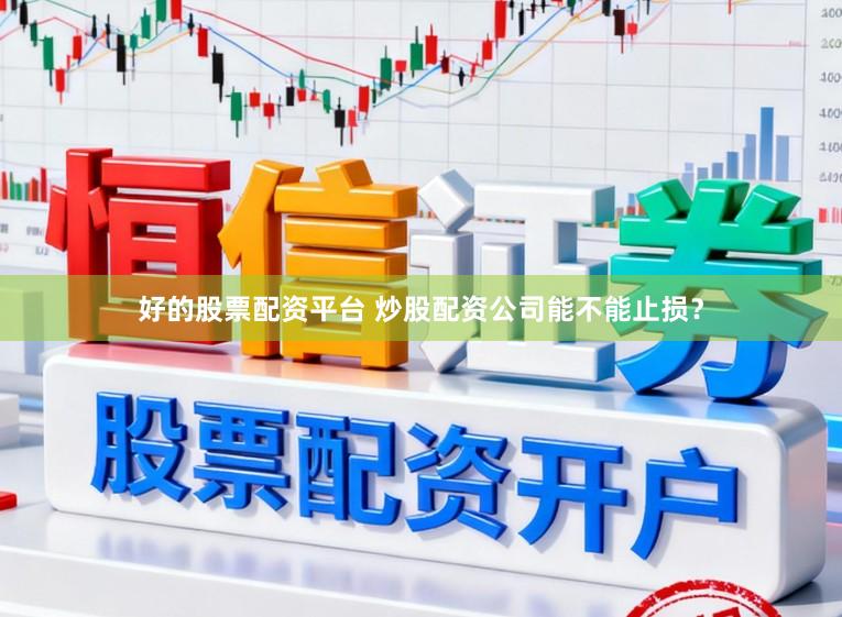 好的股票配资平台 炒股配资公司能不能止损？