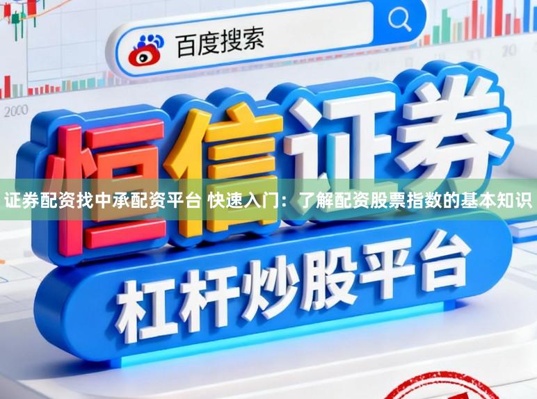 证券配资找中承配资平台 快速入门：了解配资股票指数的基本知识