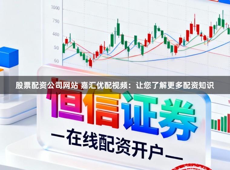 股票配资公司网站 嘉汇优配视频：让您了解更多配资知识