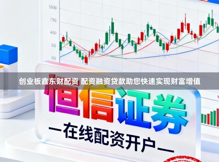 创业板鑫东财配资 配资融资贷款助您快速实现财富增值