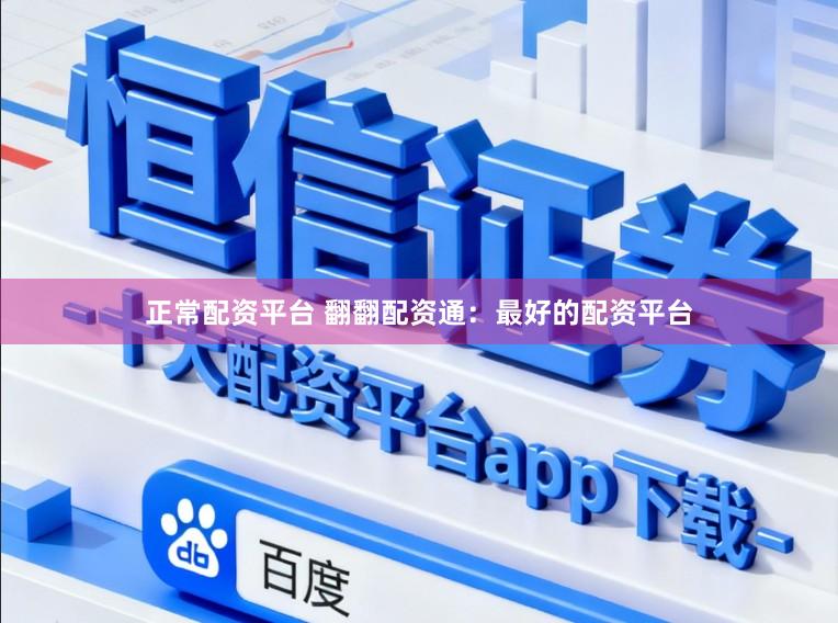正常配资平台 翻翻配资通：最好的配资平台